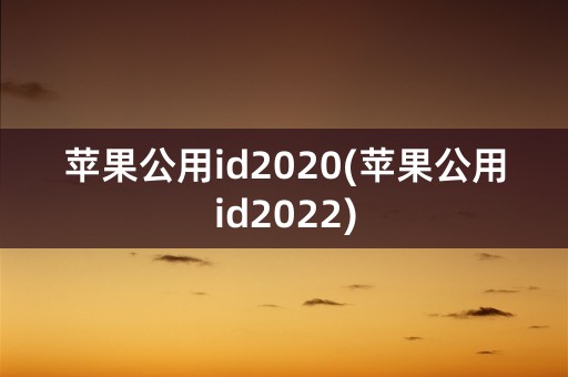 苹果公用id2020(苹果公用id2022)