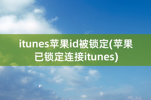 itunes苹果id被锁定(苹果已锁定连接itunes)