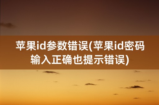 苹果id参数错误(苹果id密码输入正确也提示错误)