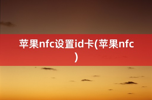 苹果nfc设置id卡(苹果nfc)