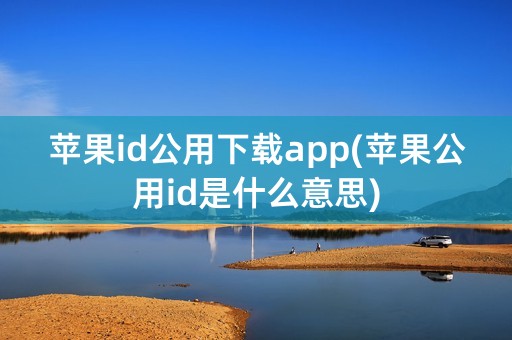 苹果id公用下载app(苹果公用id是什么意思)