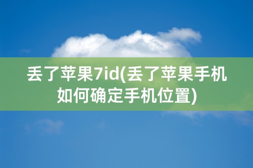 丢了苹果7id(丢了苹果手机如何确定手机位置)