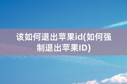 该如何退出苹果id(如何强制退出苹果ID)