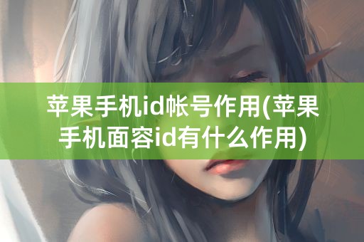 苹果手机id帐号作用(苹果手机面容id有什么作用)