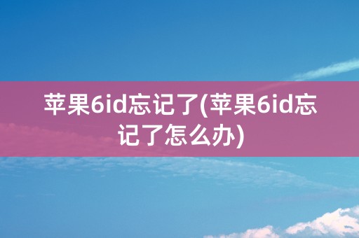 苹果6id忘记了(苹果6id忘记了怎么办)