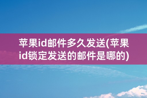 苹果id邮件多久发送(苹果id锁定发送的邮件是哪的)