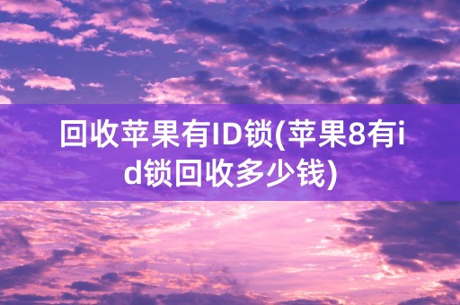 回收苹果有ID锁(苹果8有id锁回收多少钱)