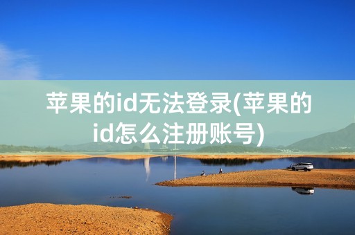 苹果的id无法登录(苹果的id怎么注册账号)