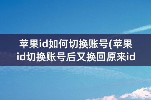 苹果id如何切换账号(苹果id切换账号后又换回原来id怎么同步)