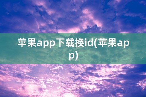 苹果app下载换id(苹果app)