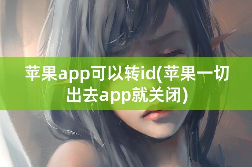 苹果app可以转id(苹果一切出去app就关闭)