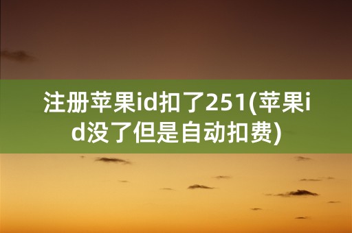 注册苹果id扣了251(苹果id没了但是自动扣费)