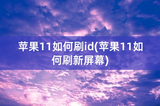 苹果11如何刷id(苹果11如何刷新屏幕)