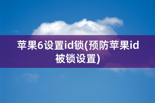 苹果6设置id锁(预防苹果id被锁设置)