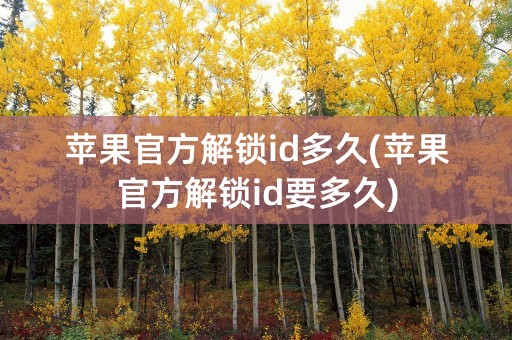 苹果官方解锁id多久(苹果官方解锁id要多久)