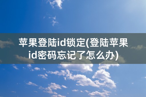 苹果登陆id锁定(登陆苹果id密码忘记了怎么办)