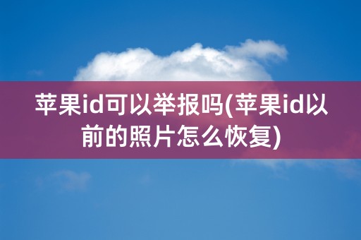 苹果id可以举报吗(苹果id以前的照片怎么恢复)