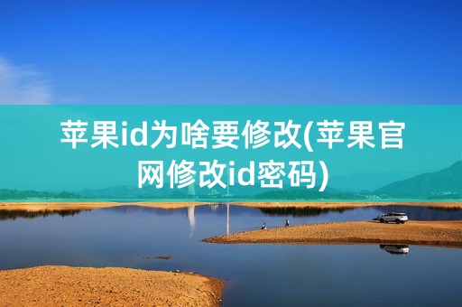 苹果id为啥要修改(苹果官网修改id密码)