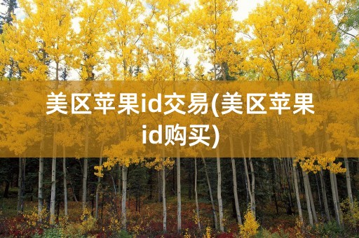 美区苹果id交易(美区苹果id购买)