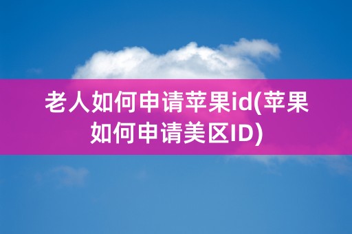 老人如何申请苹果id(苹果如何申请美区ID)