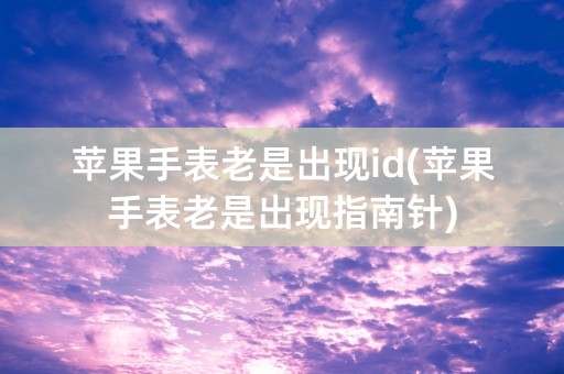 苹果手表老是出现id(苹果手表老是出现指南针)