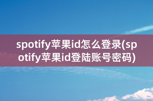 spotify苹果id怎么登录(spotify苹果id登陆账号密码)