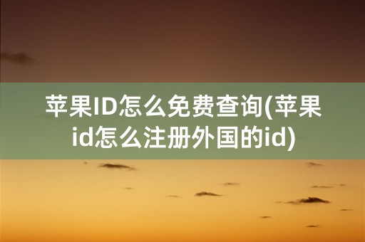 苹果ID怎么免费查询(苹果id怎么注册外国的id)