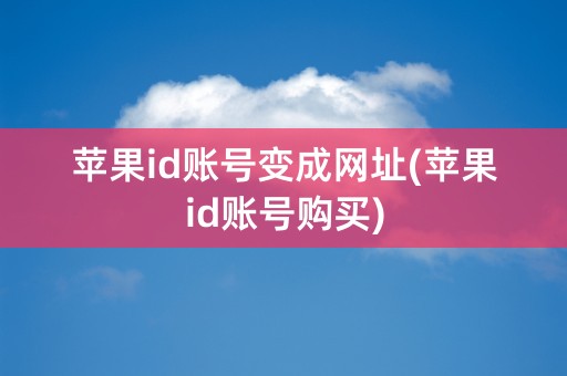 苹果id账号变成网址(苹果id账号购买)