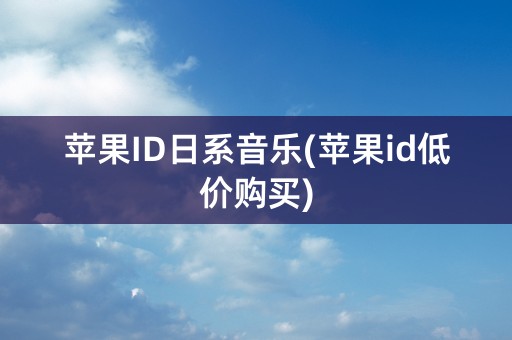 苹果ID日系音乐(苹果id低价购买)