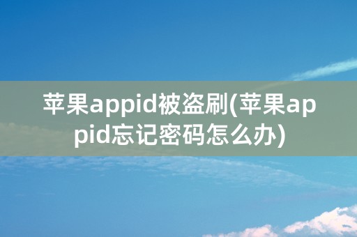 苹果appid被盗刷(苹果appid忘记密码怎么办)