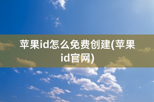 苹果id怎么免费创建(苹果id官网)