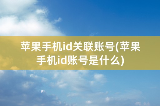 苹果手机id关联账号(苹果手机id账号是什么)