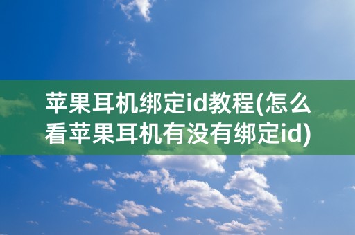 苹果耳机绑定id教程(怎么看苹果耳机有没有绑定id)