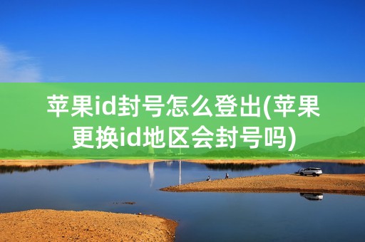 苹果id封号怎么登出(苹果更换id地区会封号吗)