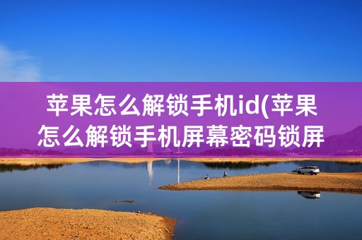 苹果怎么解锁手机id(苹果怎么解锁手机屏幕密码锁屏)