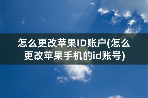 怎么更改苹果ID账户(怎么更改苹果手机的id账号)