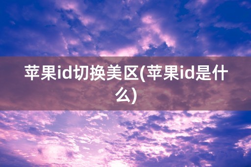 苹果id切换美区(苹果id是什么)