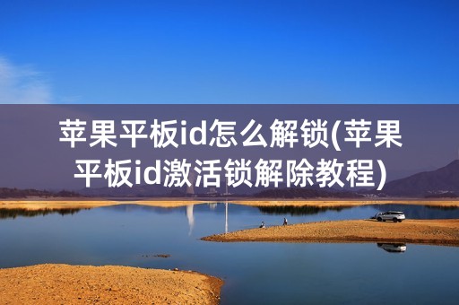 苹果平板id怎么解锁(苹果平板id激活锁解除教程)