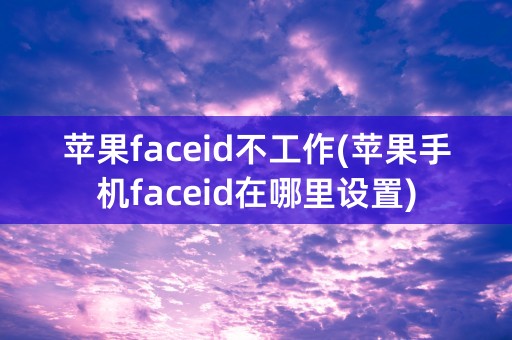 苹果faceid不工作(苹果手机faceid在哪里设置)