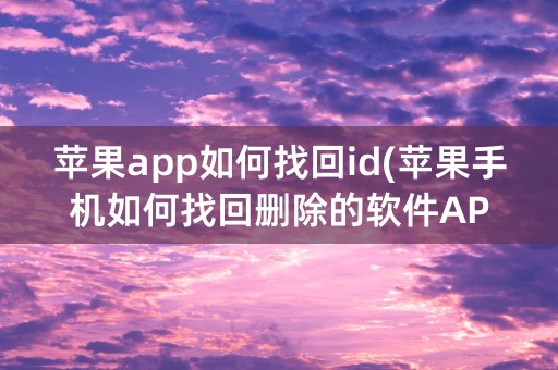 苹果app如何找回id(苹果手机如何找回删除的软件APP)