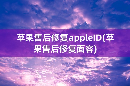 苹果售后修复appleID(苹果售后修复面容)