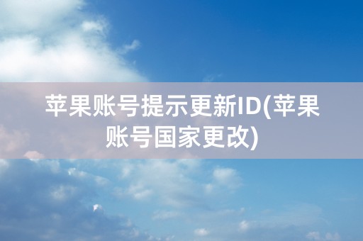 苹果账号提示更新ID(苹果账号国家更改)