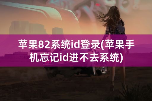 苹果82系统id登录(苹果手机忘记id进不去系统)