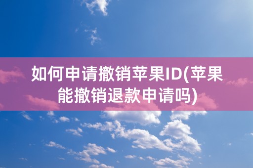 如何申请撤销苹果ID(苹果能撤销退款申请吗)