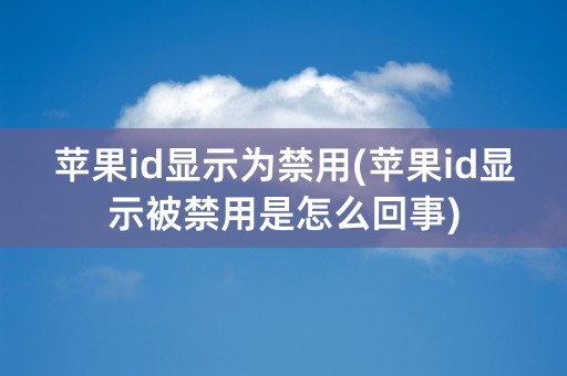 苹果id显示为禁用(苹果id显示被禁用是怎么回事)