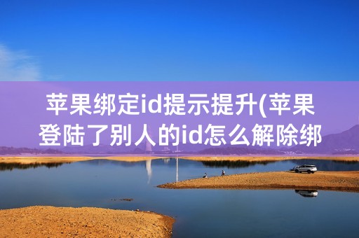 苹果绑定id提示提升(苹果登陆了别人的id怎么解除绑定)