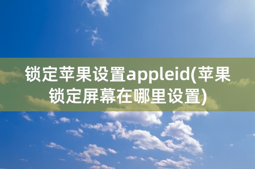 锁定苹果设置appleid(苹果锁定屏幕在哪里设置)