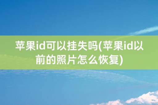 苹果id可以挂失吗(苹果id以前的照片怎么恢复)