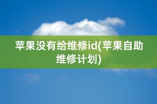 苹果没有给维修id(苹果自助维修计划)