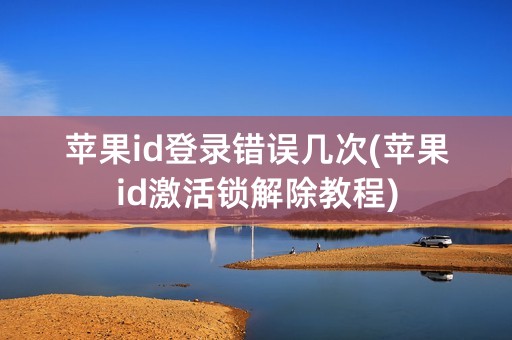 苹果id登录错误几次(苹果id激活锁解除教程)